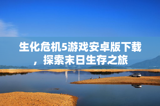 生化危机5游戏安卓版下载，探索末日生存之旅