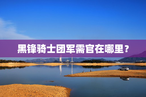 黑锋骑士团军需官在哪里？