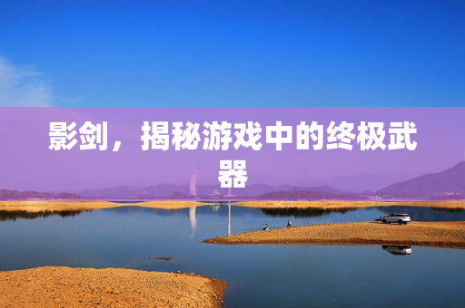 影剑，揭秘游戏中的终极武器