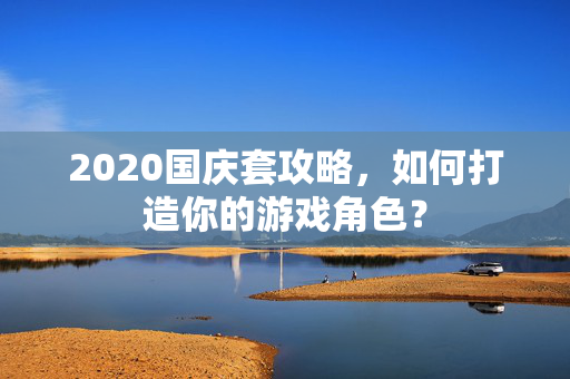 2020国庆套攻略,如何打造你的游戏角色? 2020国庆套攻略,如何打造你的游戏角色?