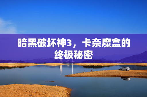 暗黑破坏神3,卡奈魔盒的终极秘密 暗黑破坏神3,卡奈魔盒的终极秘密