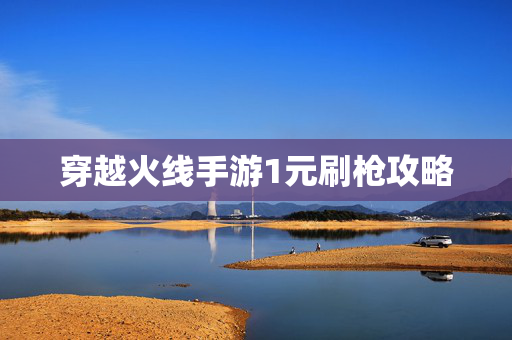 穿越火线手游1元刷枪攻略 穿越火线手游1元刷枪攻略