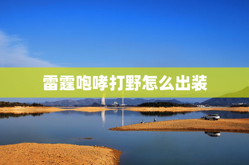 雷霆咆哮打野怎么出装 雷霆咆哮打野怎么出装