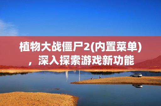 植物大战僵尸2(内置菜单),深入探索游戏新功能 植物大战僵尸2(内置菜单),深入探索游戏新功能