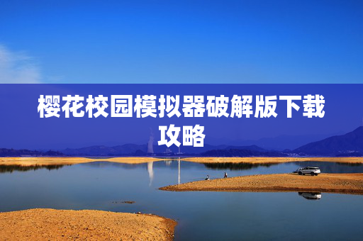 樱花校园模拟器破解版下载攻略 樱花校园模拟器破解版下载攻略