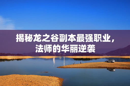 揭秘龙之谷副本最强职业,法师的华丽逆袭 揭秘龙之谷副本最强职业,法师的华丽逆袭