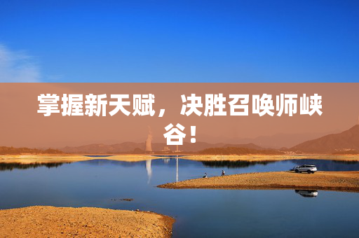 掌握新天赋,决胜召唤师峡谷! 掌握新天赋,决胜召唤师峡谷!