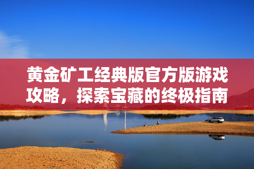 黄金矿工经典版官方版游戏攻略，探索宝藏的终极指南