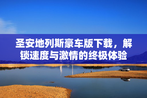 圣安地列斯豪车版下载，解锁速度与激情的终极体验