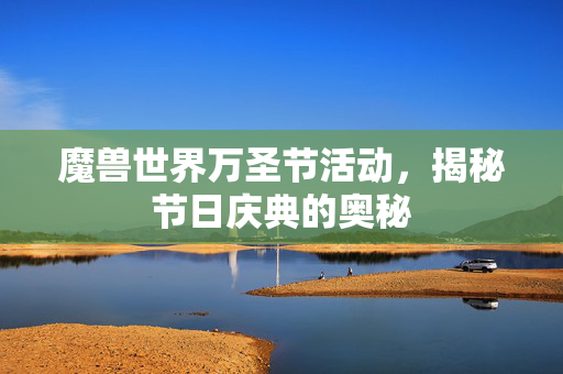 魔兽世界万圣节活动,揭秘节日庆典的奥秘 魔兽世界万圣节活动,揭秘节日庆典的奥秘
