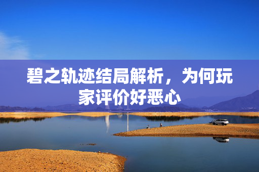 碧之轨迹结局解析，为何玩家评价好恶心