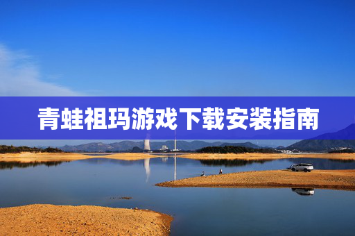 青蛙祖玛游戏下载安装指南