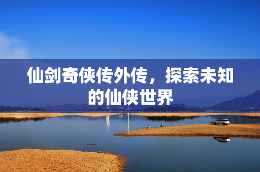仙剑奇侠传外传，探索未知的仙侠世界