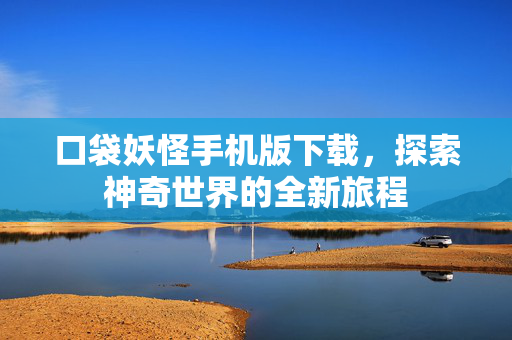 口袋妖怪手机版下载，探索神奇世界的全新旅程