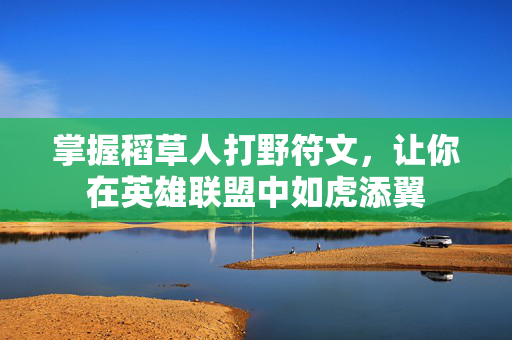 掌握稻草人打野符文,让你在英雄联盟中如虎添翼 掌握稻草人打野符文,让你在英雄联盟中如虎添翼