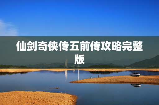 仙剑奇侠传五前传攻略完整版 仙剑奇侠传五前传攻略完整版