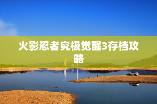 火影忍者究极觉醒3存档攻略 火影忍者究极觉醒3存档攻略