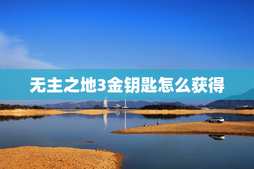 无主之地3金钥匙怎么获得 无主之地3金钥匙怎么获得