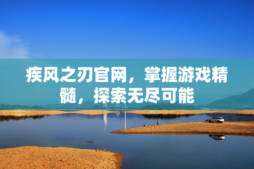 疾风之刃官网，掌握游戏精髓，探索无尽可能