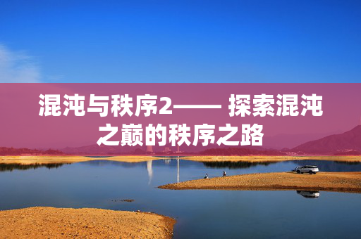 混沌与秩序2—— 探索混沌之巅的秩序之路