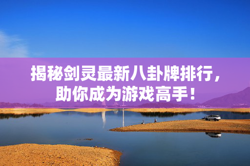 揭秘剑灵最新八卦牌排行，助你成为游戏高手！