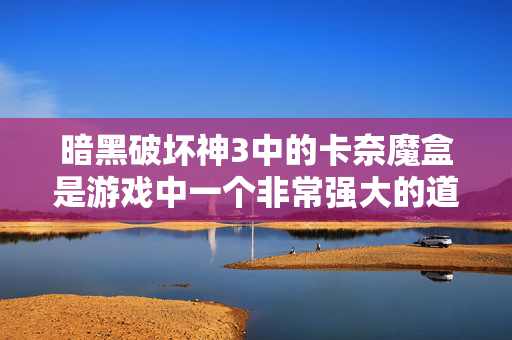 暗黑破坏神3中的卡奈魔盒是游戏中一个非常强大的道具,它能够为玩家提供大量的资源和装备。但是如何使用这个道具呢?本文将为你详细介绍如何正确地使用卡奈魔盒 暗黑破坏神3中的卡奈魔盒是游戏中一个非常强大的道具,它能够为玩家提供大量的资源和装备。但是如何使用这个道具呢?本文将为你详细介绍如何正确地使用卡奈魔盒