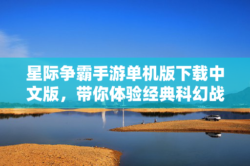 星际争霸手游单机版下载中文版,带你体验经典科幻战争的魅力 星际争霸手游单机版下载中文版,带你体验经典科幻战争的魅力