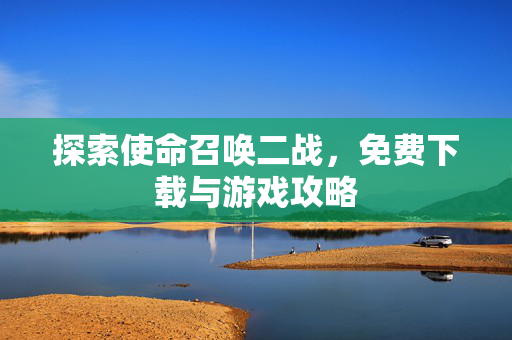 探索使命召唤二战,免费下载与游戏攻略 探索使命召唤二战,免费下载与游戏攻略