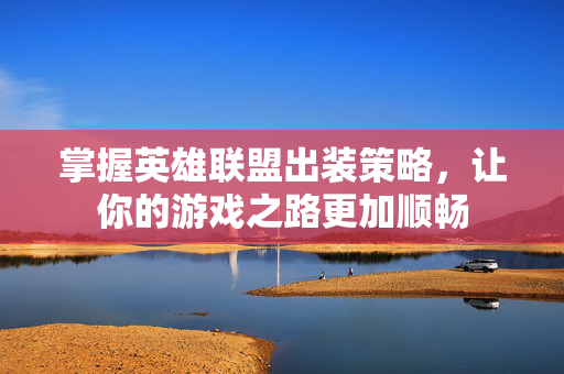 掌握英雄联盟出装策略，让你的游戏之路更加顺畅