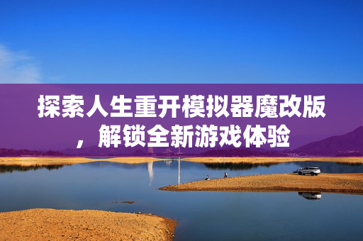 探索人生重开模拟器魔改版，解锁全新游戏体验