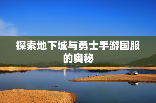 探索地下城与勇士手游国服的奥秘 探索地下城与勇士手游国服的奥秘