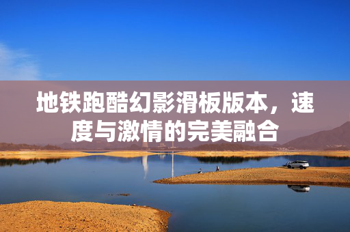 地铁跑酷幻影滑板版本，速度与激情的完美融合