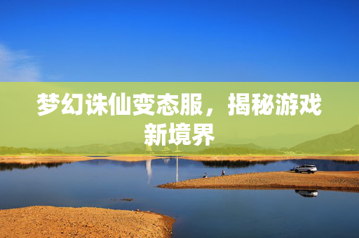 梦幻诛仙变态服，揭秘游戏新境界