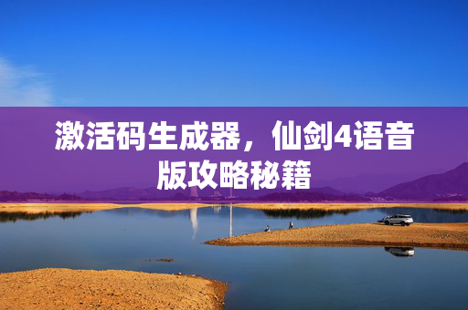 激活码生成器，仙剑4语音版攻略秘籍