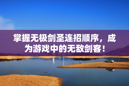 掌握无极剑圣连招顺序,成为游戏中的无敌剑客! 掌握无极剑圣连招顺序,成为游戏中的无敌剑客!