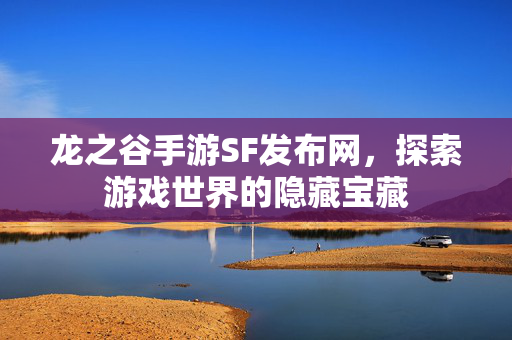 龙之谷手游SF发布网，探索游戏世界的隐藏宝藏