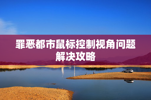 罪恶都市鼠标控制视角问题解决攻略 罪恶都市鼠标控制视角问题解决攻略