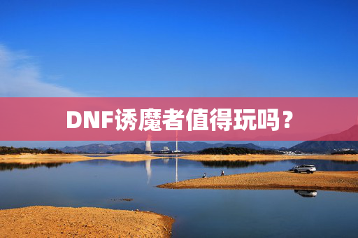 DNF诱魔者值得玩吗? DNF诱魔者值得玩吗?