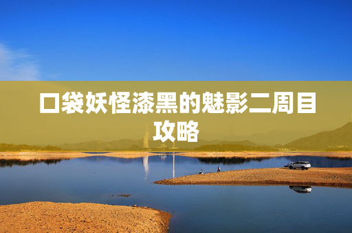 口袋妖怪漆黑的魅影二周目攻略