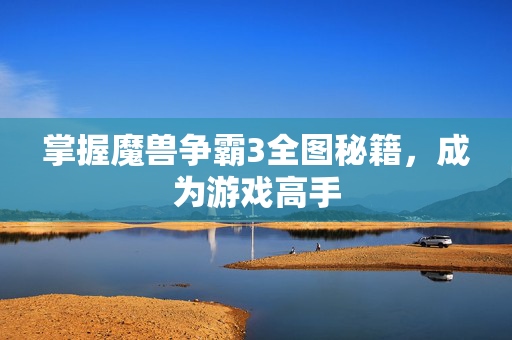 掌握魔兽争霸3全图秘籍,成为游戏高手 掌握魔兽争霸3全图秘籍,成为游戏高手