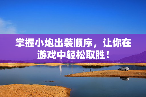 掌握小炮出装顺序,让你在游戏中轻松取胜! 掌握小炮出装顺序,让你在游戏中轻松取胜!