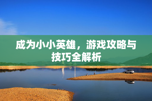 成为小小英雄，游戏攻略与技巧全解析
