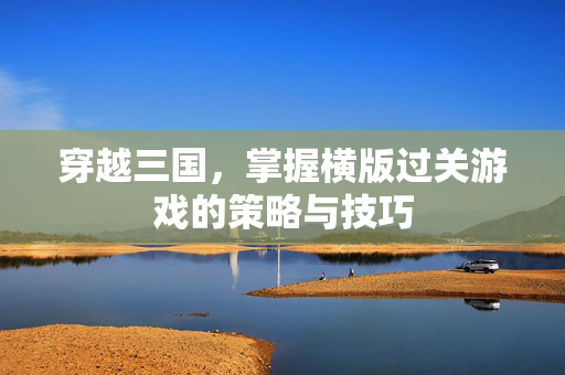 穿越三国，掌握横版过关游戏的策略与技巧