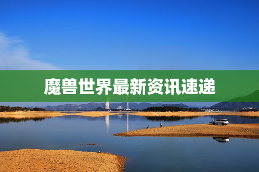魔兽世界最新资讯速递