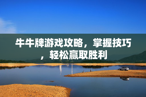 牛牛牌游戏攻略，掌握技巧，轻松赢取胜利