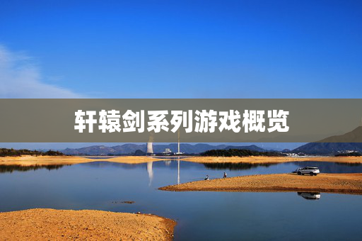 轩辕剑系列游戏概览 轩辕剑系列游戏概览