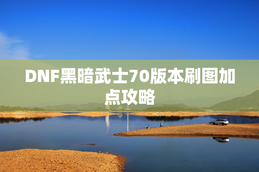 DNF黑暗武士70版本刷图加点攻略 DNF黑暗武士70版本刷图加点攻略