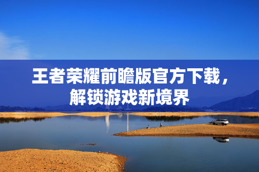 王者荣耀前瞻版官方下载，解锁游戏新境界