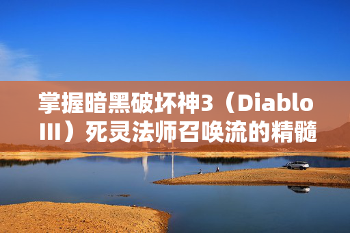 掌握暗黑破坏神3（Diablo III）死灵法师召唤流的精髓