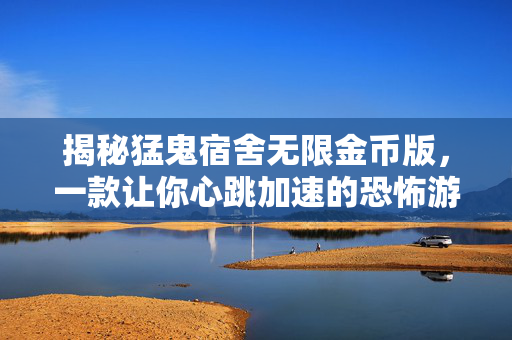 揭秘猛鬼宿舍无限金币版，一款让你心跳加速的恐怖游戏